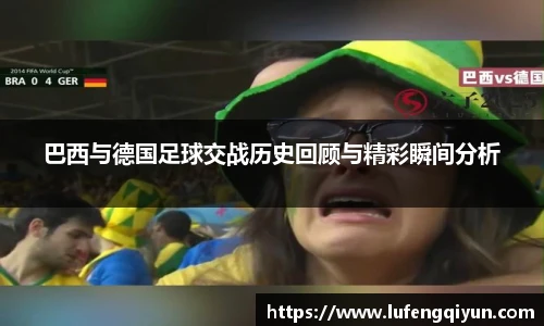 巴西与德国足球交战历史回顾与精彩瞬间分析